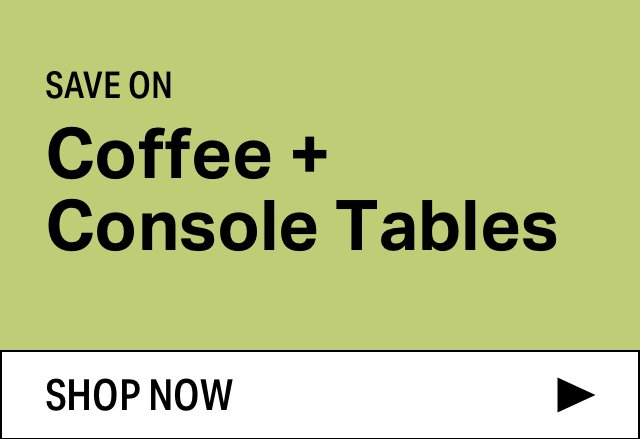 Save on Modern Coffee + Console Tables