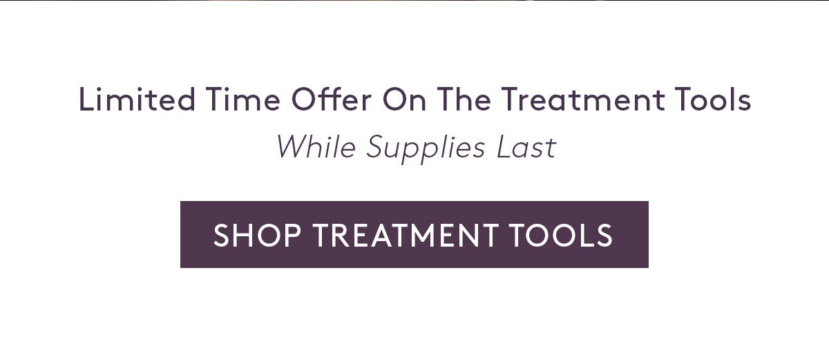 Limited Time Offer on The Treatment Tools. While Supplies Last. Shop Now.