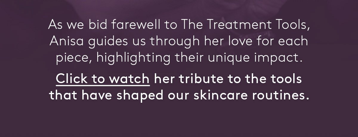 Click to watch Anisa's tribute to the tools that have shaped our skincare routine.
