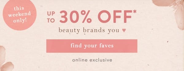 this weekend only! up to 30% off* beauty brands you love. find your faves. online exclusive.