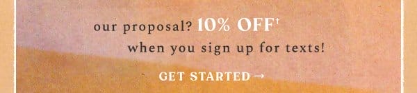our proposal? 10% off when you sign up for texts! get started.