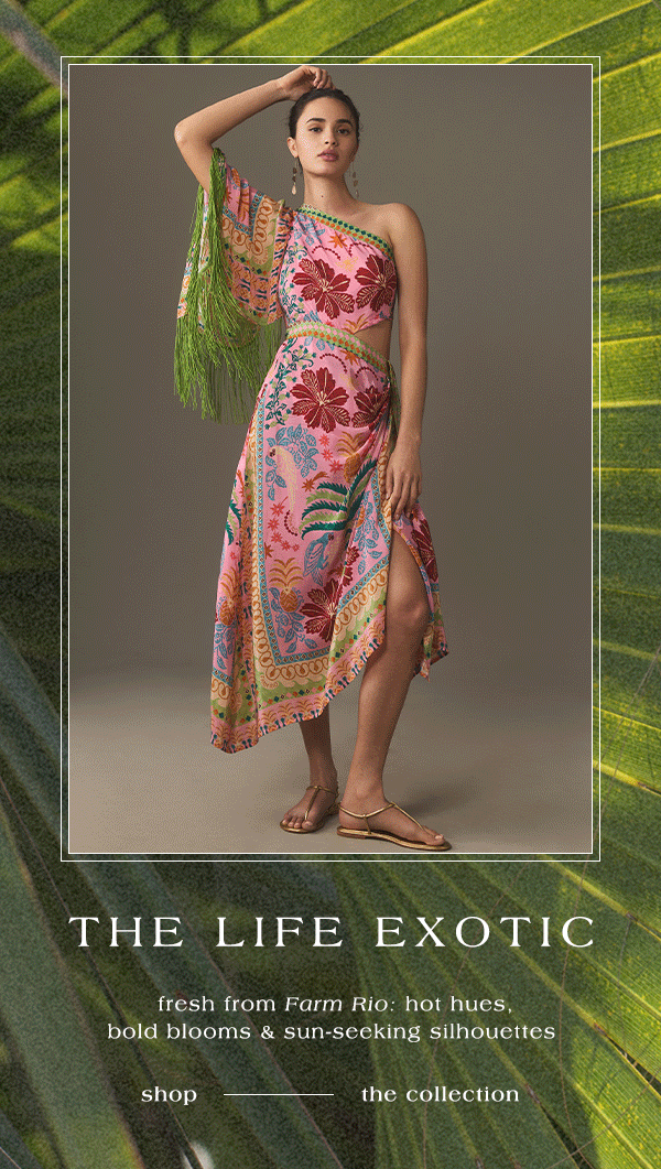 the life exotic fresh from farm rio: hot hues. bold blooms & sun-seeking silhouettes. shop the collection.
