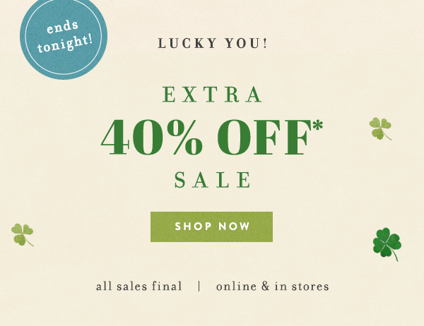 ends tonight lucky you! extra 40% off* sale. shop now. all sales final | online and in stores