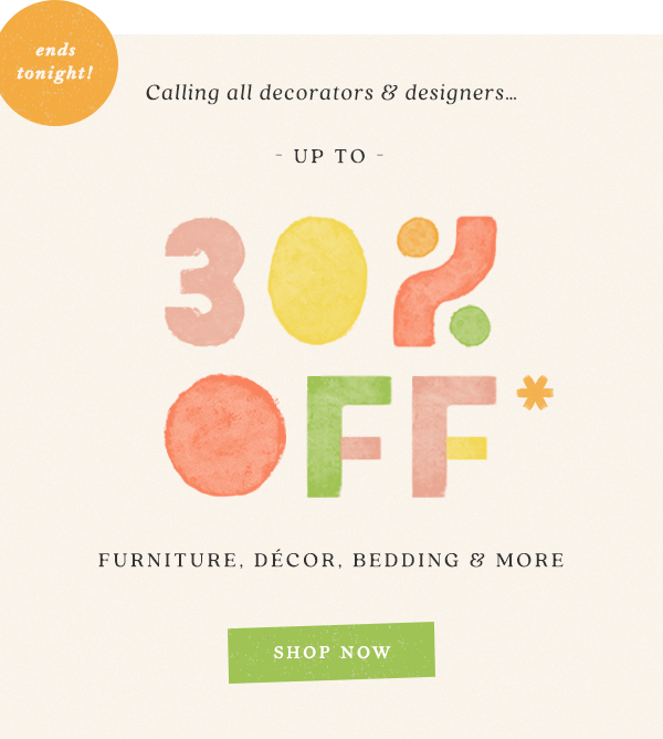 ends tonight. Up to 30% off furniture, decor, bedding and more. Shop now.