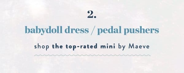 2. babydoll dress / pedal pushers. shop the top rated mini by Maeve.