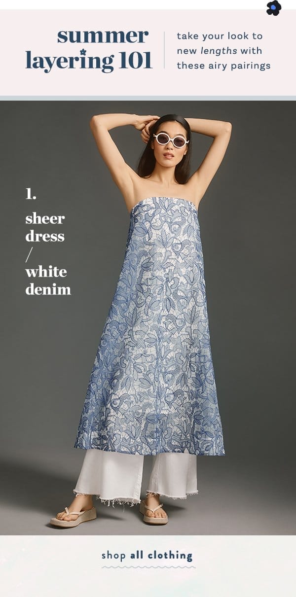 summer layering 101 take your look to new lengths with these airy pairings. 1. sheer dress / white denim. shop all clothing