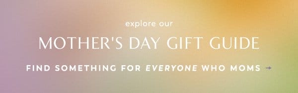 explore out Mother's Day Gift Guide. Find something for everyone who moms.