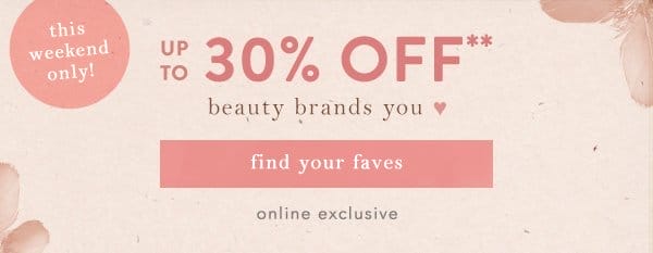 This weekend only! Up to 30% off beauty brands you love. Find your faves. Online exclusive.