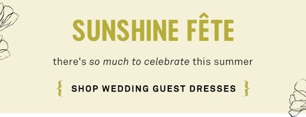 sunshine fete there's so much to celebrate this summer. shop wedding guest dresses.
