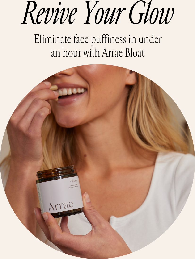 Revive Your Glow. Eliminate face puffiness in under an hour with Arrae Bloat.