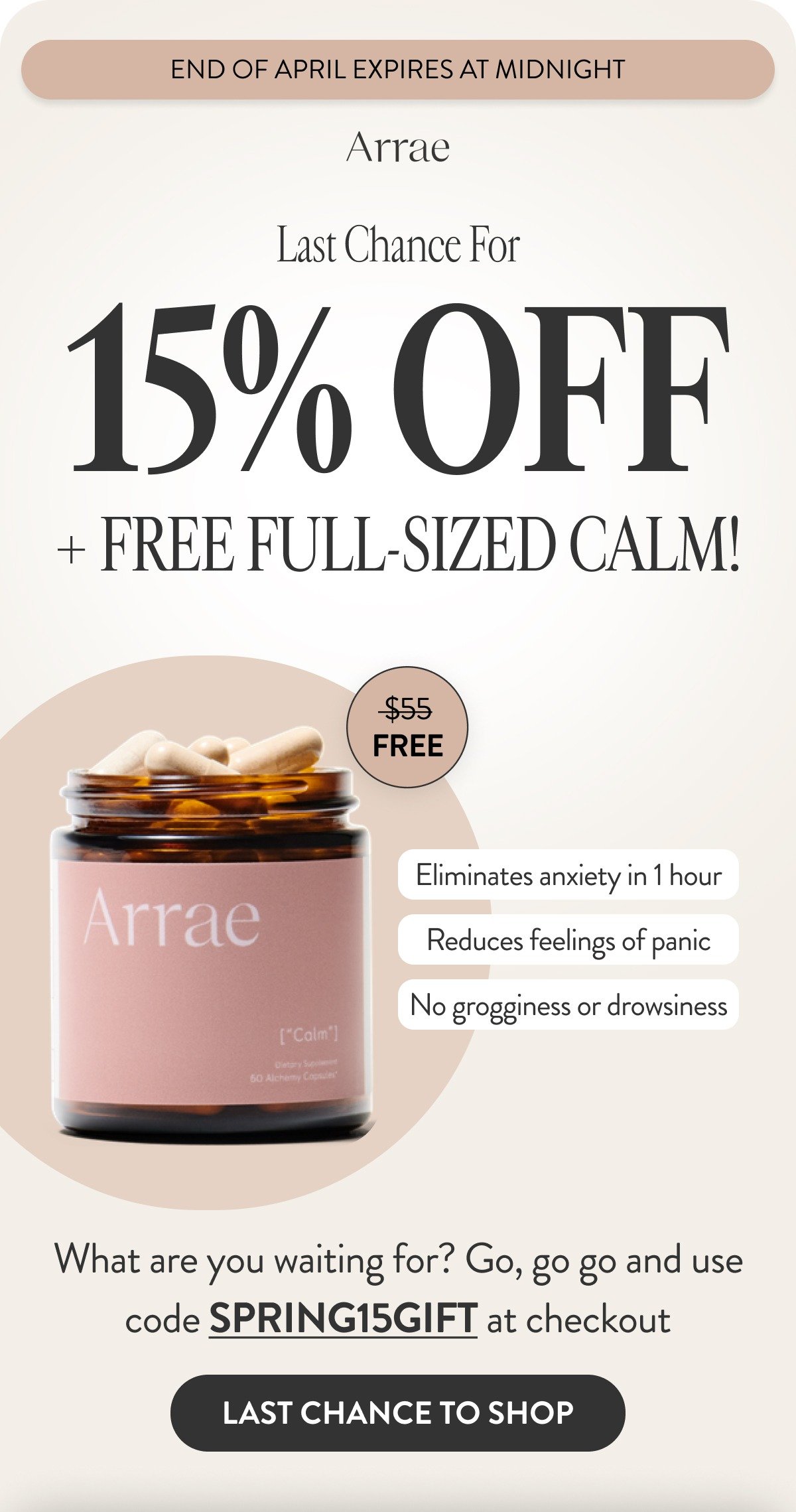 End Of April Expires At Midnight. Last Chance For Up To 15% OFF Plus Free full-Sized Calm! Eliminates anxiety in 1 hour, Reduces feelings of panic, No grogginess or drowsiness. What are you waiting for? Go, go go and use code SPRING15GIFT at checkout. [Last Chance To Shop]