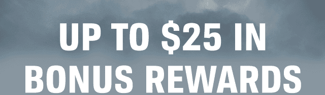 UP TO \\$25 IN BONUS REWARDS