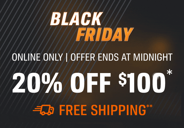 BLACK FRIDAY | ONLINE ONLY | OFFER ENDS AT MIDNIGHT | 20% OFF \\$100* | FREE SHIPPING**