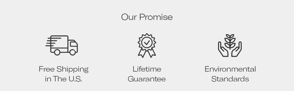 Our Promise : Free Shipping in the U.S., Lifetime Guarantee, Environmental Standards