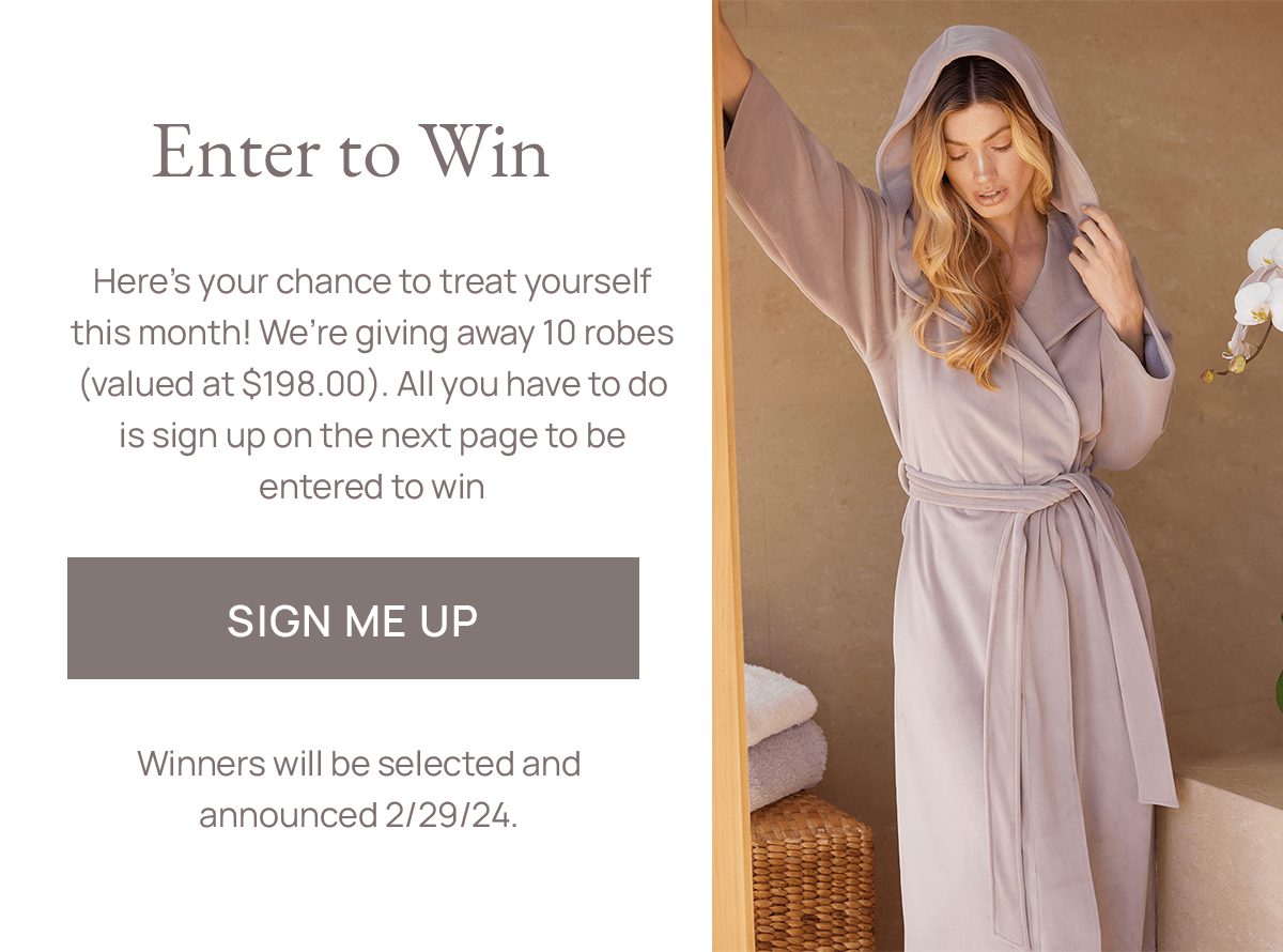 Enter to Win: Here’s your chance to treat yourself this month! We’re giving away 10 robes (valued at \\$198.00). All you have to do is sign up on the next page to be entered to win | Sign Me Up - Winners will be selected and announced 2/29/24