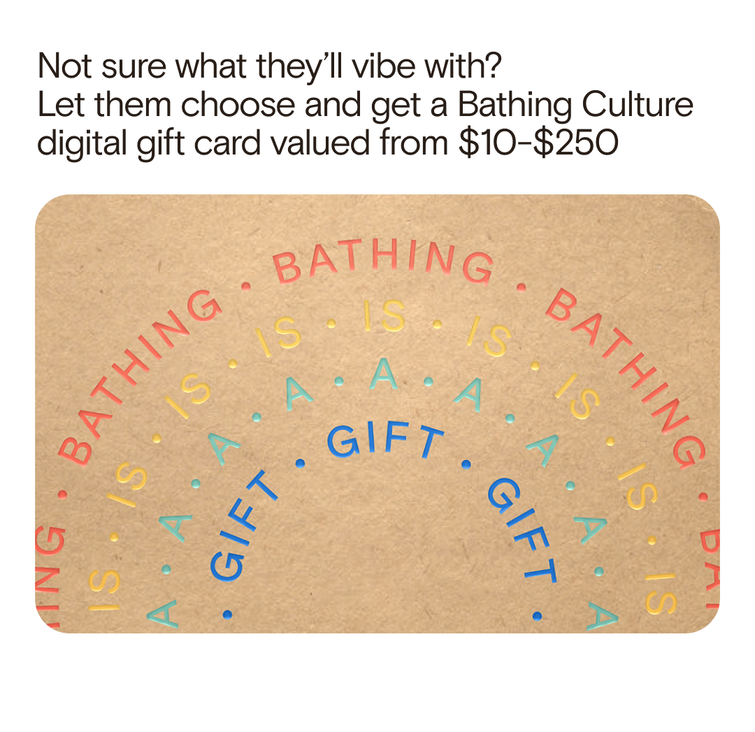 Not sure what they’ll vibe with?  Let them choose and get a Bathing Culture digital gift card valued from \\$10-\\$250