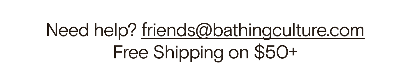Need help? friends@bathingculture.com