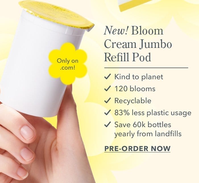 New! Bloom Cream Jumbo Refill Pod! Shop Now