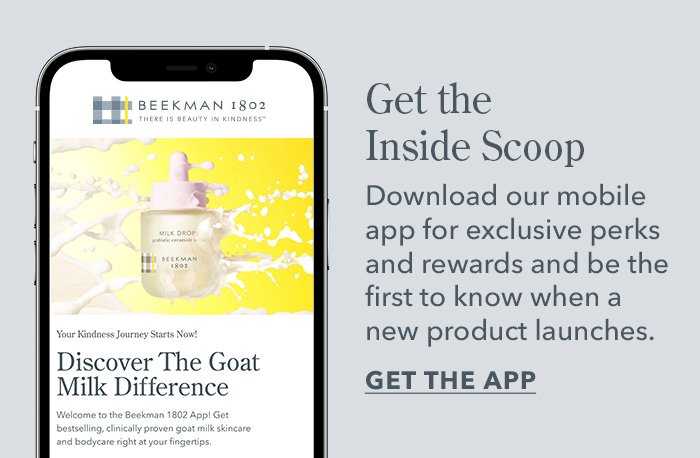 Get the Inside Scoop | Download our mobile app for exclusive perks and rewards and be the first to know when a new product launches. GET THE APP