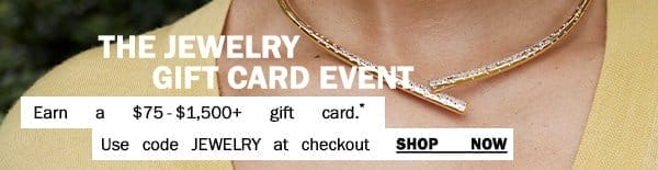 The Jewelry Gift Card - Earn a \\$75-\\$1,500+ gift card.* - Use code JEWELRY at checkout. - Shop Now