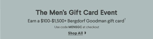 The Men's Gift Card Event - Earn a \\$100-\\$1,500+ Bergdorf Goodman gift card† - Use code MENSGC at checkout - Shop All