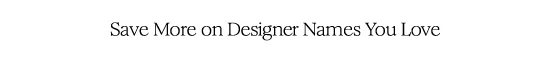 Save More on Designer Names You'll Love