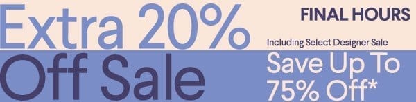 Final Hours - Extra 20% Off Sale - Including Select Designer Sale - Save up to 75% off* - Shop All Sale