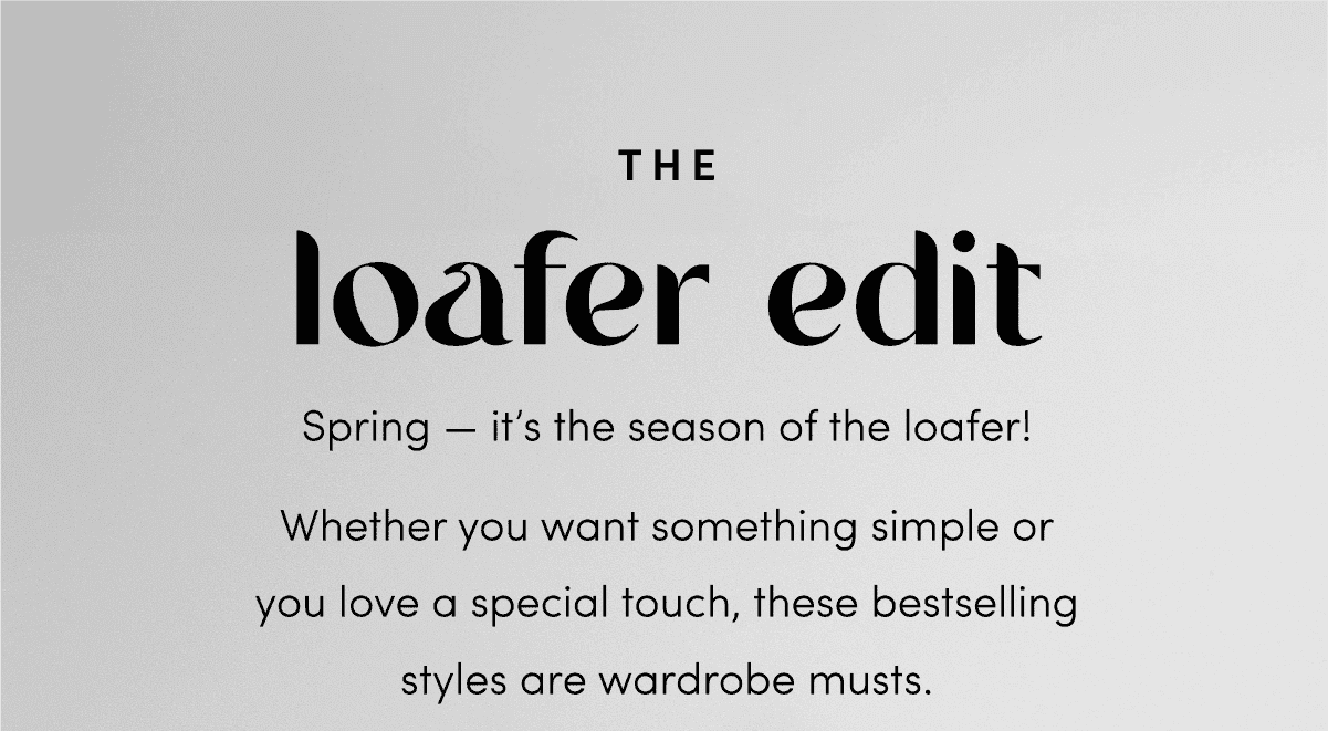 Spring — it’s the season of the loafer! Whether you want something simple or you love a special touch, these bestselling styles are wardrobe musts.