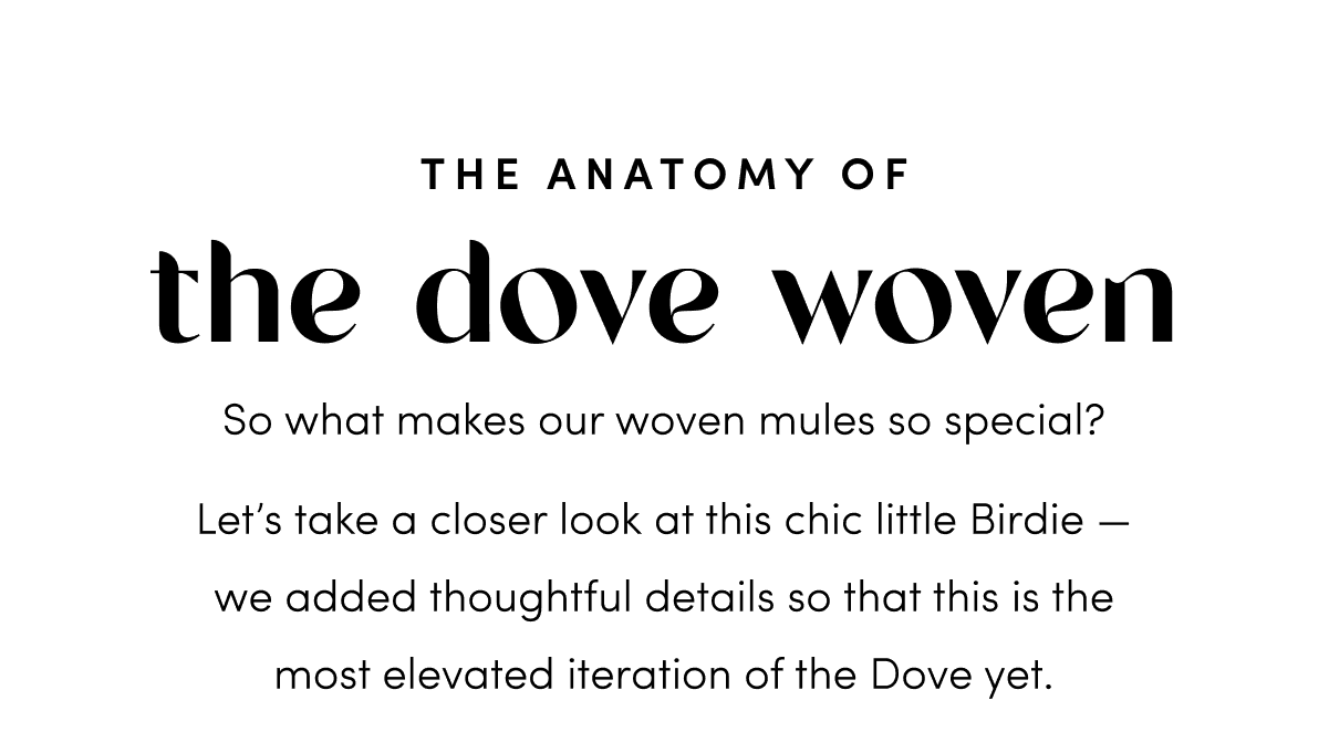 So what makes our woven mules so special? Let’s take a closer look at this chic little Birdie — we added thoughtful details so that this is the most comfortable iteration of the Dove yet.