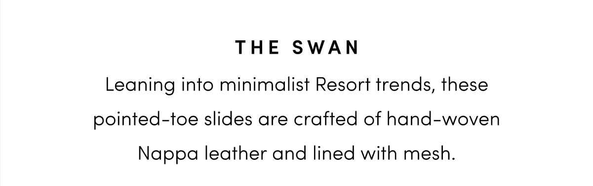 The Swan: Leaning into minimalist Resort trends, these pointed-toe slides are crafted of hand-woven Nappa leather and lined with mesh.