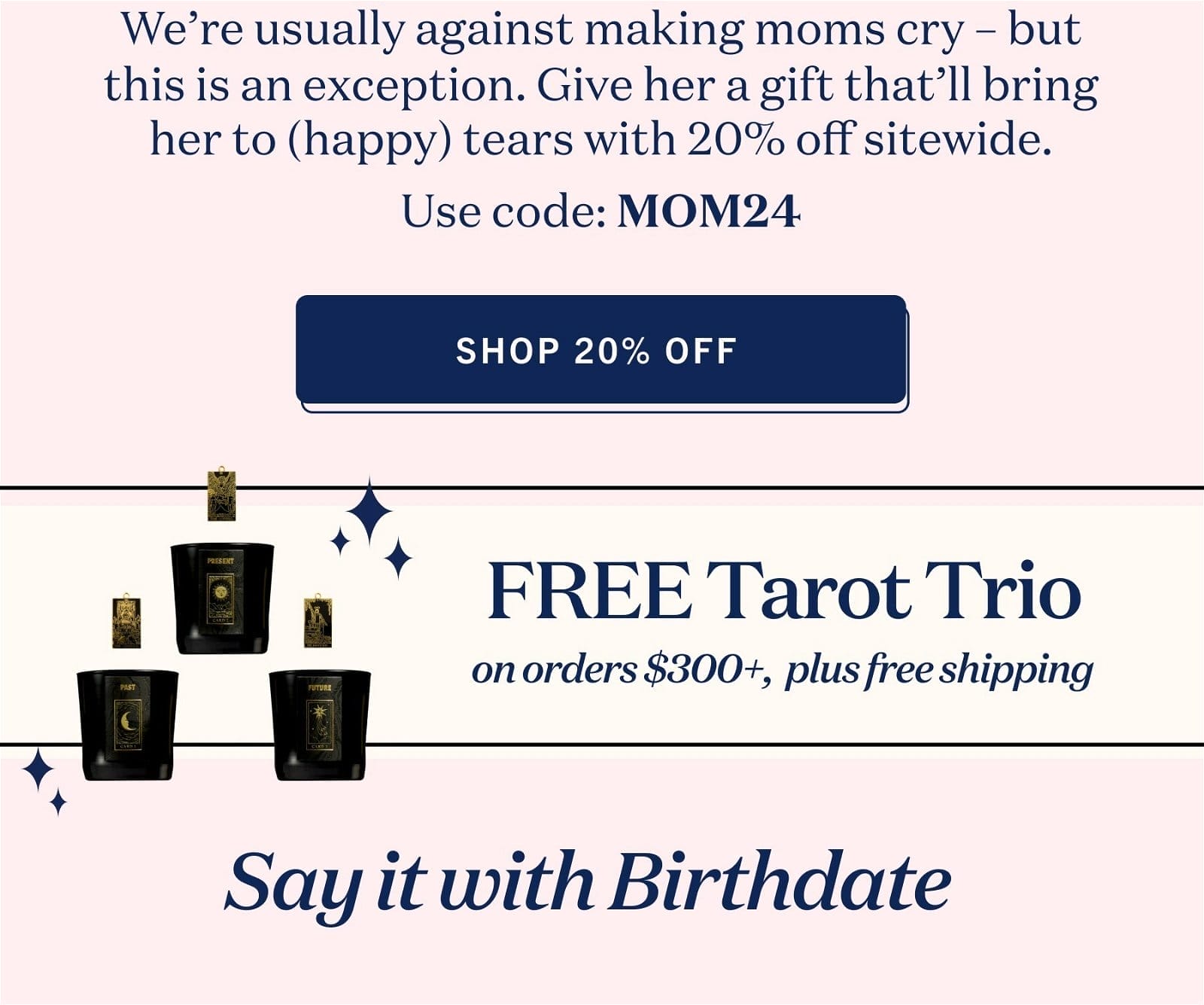 We’re usually against making moms cry – but this is an exception. Give her a gift that’ll bring her to (happy) tears with 20% off sitewide. Use code: MOM24 sHOP 20% Off FREE Tarot Trio