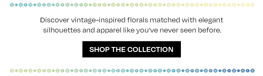 Discover vintage-inspired florals matched with elegant silhouettes and apparel like you’ve never seen before.