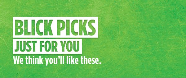 BLICK PICKS - Just for you. We think you'll like these