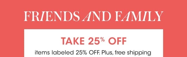 FRIENDS AND FAMILY | TAKE 25% OFF