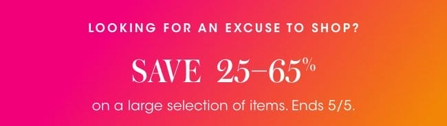 Looking for an excuse to shop? Save 25-65% on a large selection of items. Ends 5/5.