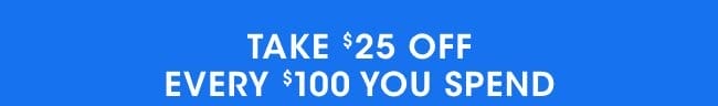 Take \\$25 off every \\$100 you spend.