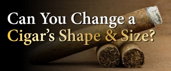 Can You Actually Change the Shape and Size of a Cigar?