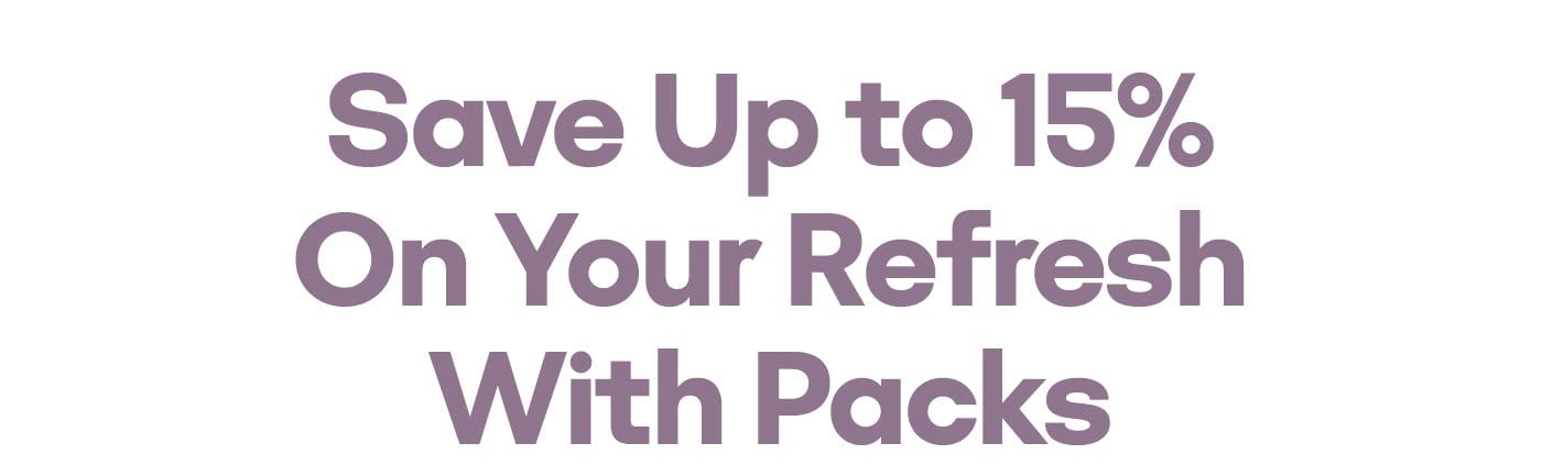 Save Up to 15% On Your Refresh With Packs