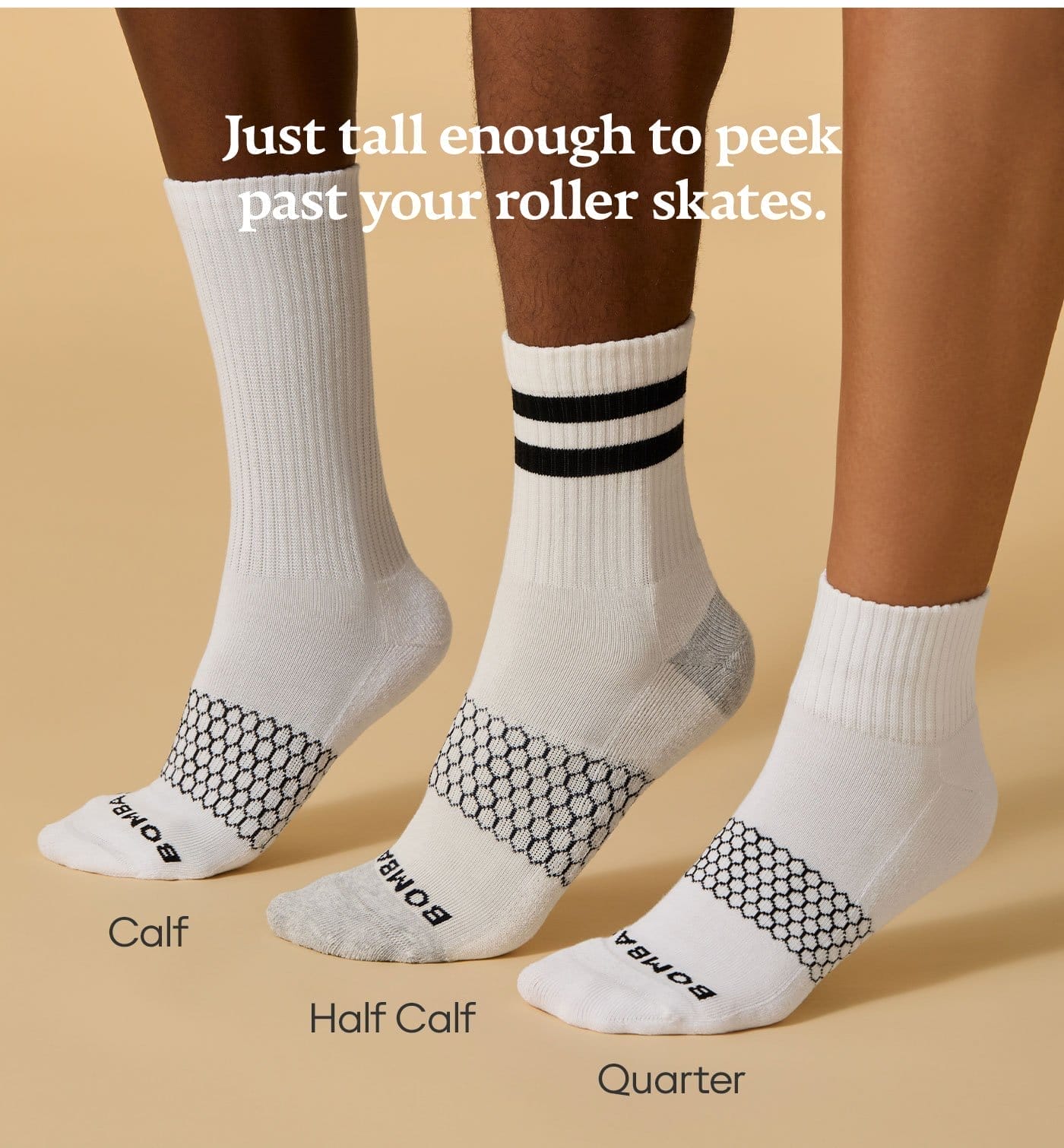 JUST TALL ENOUGH TO PEEK PAST YOUR ROLLER SKATES. | CALF | HALF CALF | QUARTER 