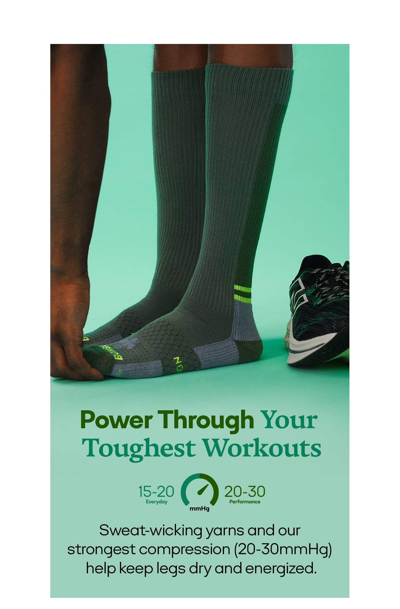 Power Through Your Toughest Workouts | 15-20 | mmHg | 20-30 | Sweat-wicking yarns and our strongest compression (20-30mmHg) help keep legs dry and energized.