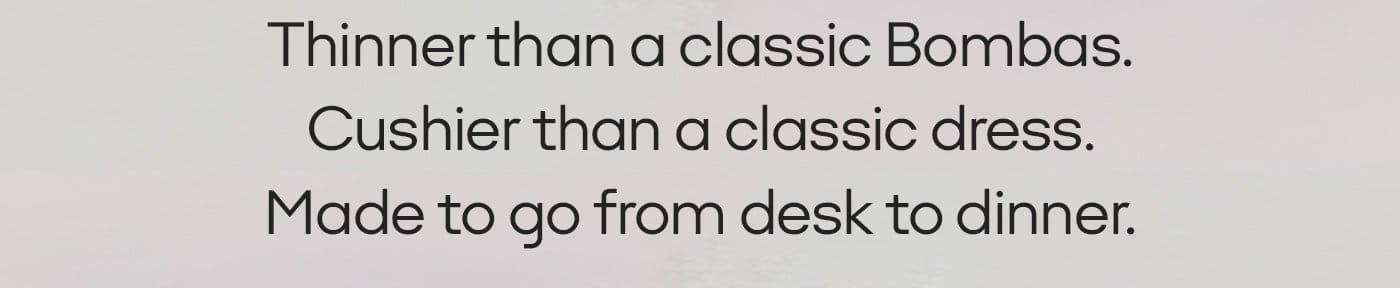 Thinner than a classic Bombas. Cushier than a classic dress. Made to go from desk to dinner.