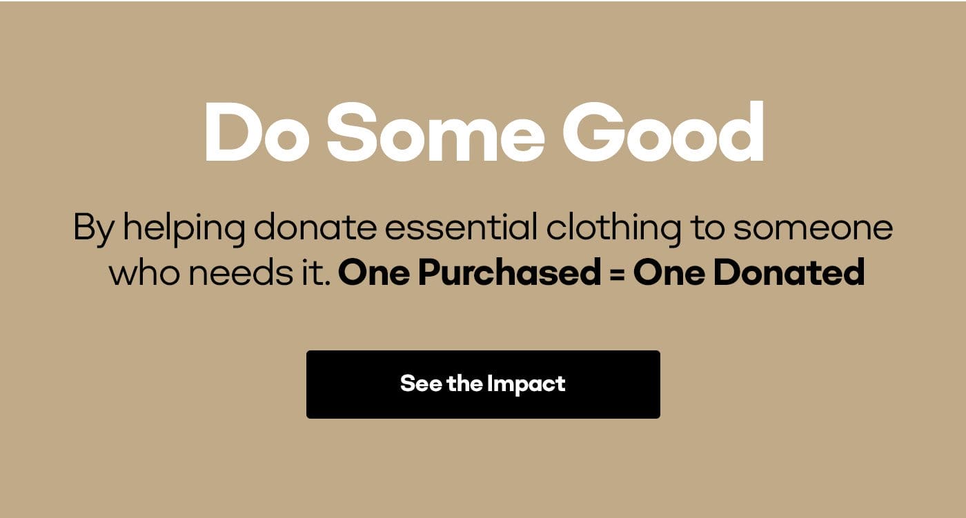 Do Some Good | By helping donate essential clothing to someone who needs it. One Purchased = One Donated | See the Impact