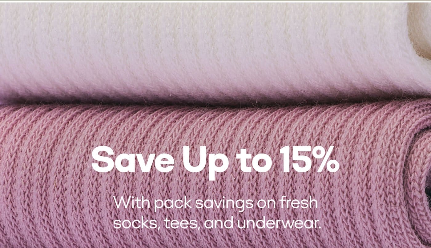 Save Up to 15% With pack savings on fresh socks, tees, and underwear.