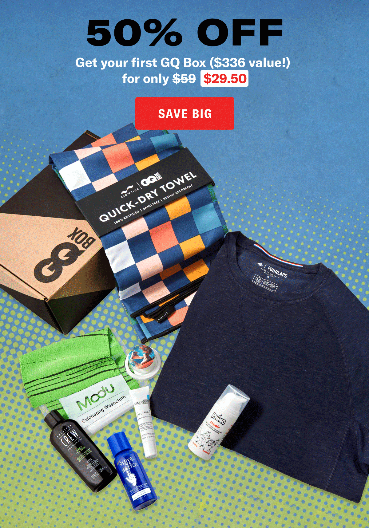 The Spring Box. 50% off. Save big. Get your first GQ Box (\\$336 value!) for only \\$29.50. Save big.