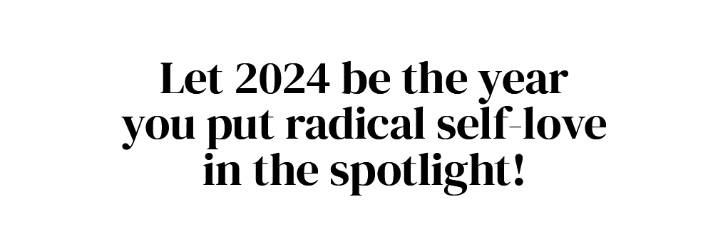Let 2024 be the year you put radical self-love in the spotlight