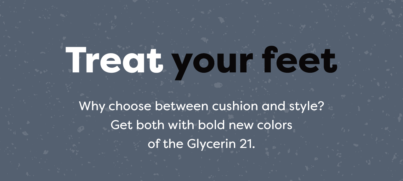 Treat your feet | Why choose between cushion and style? Get both with bold new colors of the Glycerin 21.