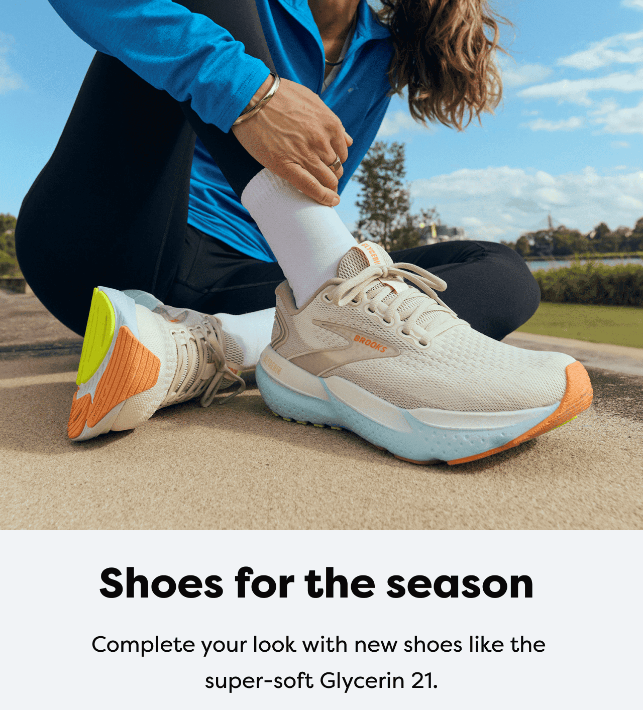 Shoes for the season - Complete your look with new shoes like the super-soft Glycerin 21.