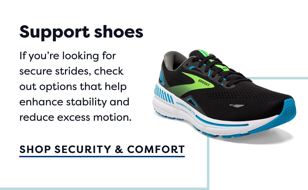 Support shoes | If you're looking for secure strides, check out options that help enhance stablilty and reduce excess motion. | SHOP SECURITY & COMFORT