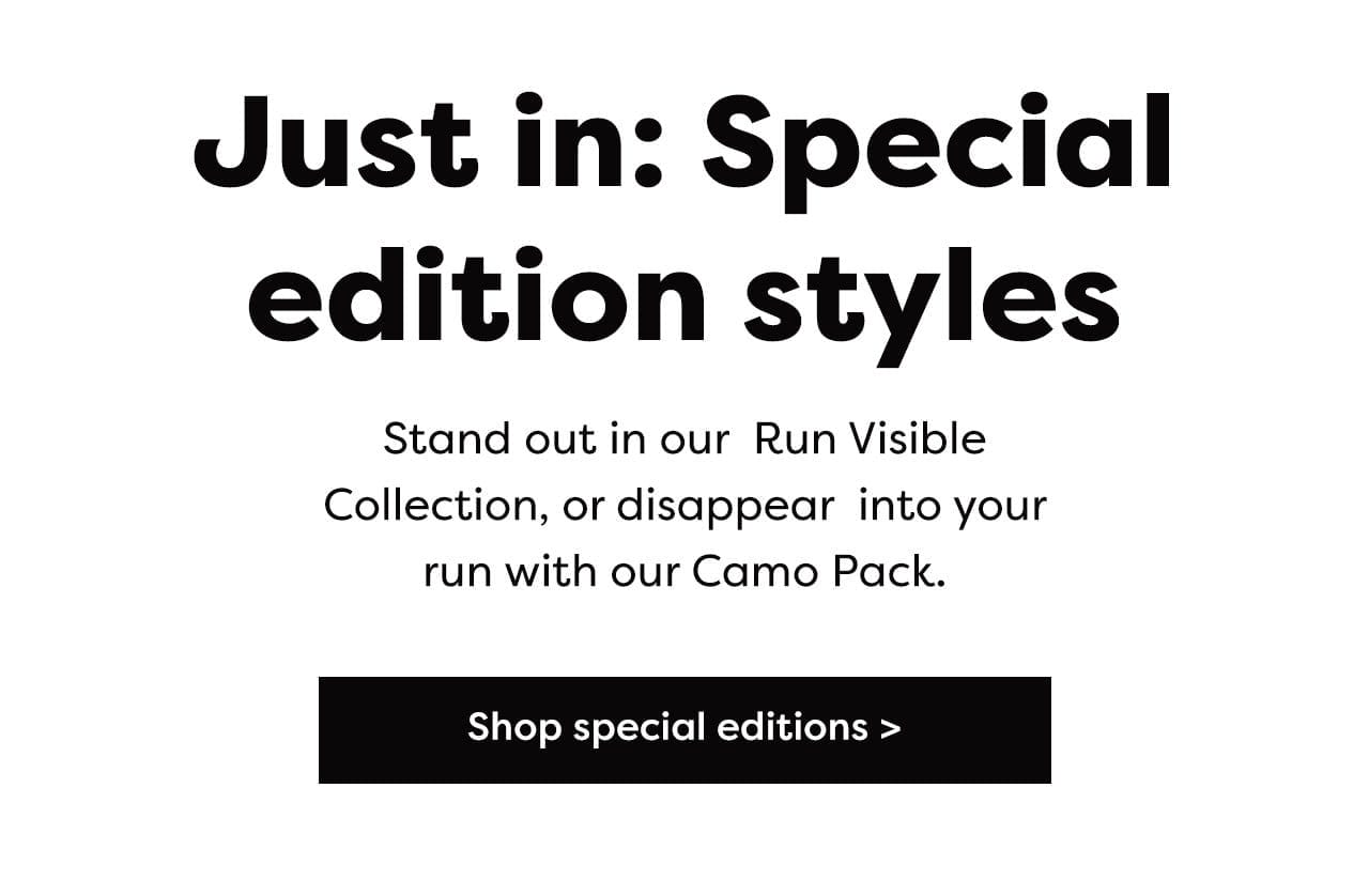Just in: Special edition styles - Stand out in our Run Visible collection, or disappear into your run with our Camo Pack. | Shop special editions >