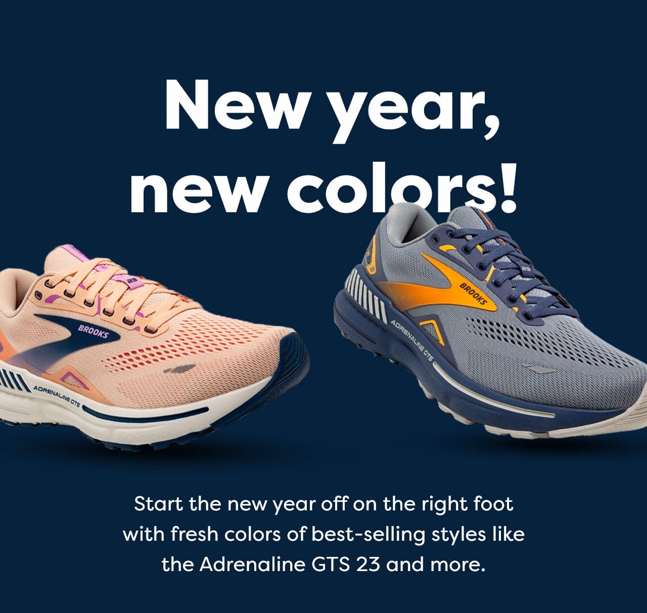New year, new colors! - Start the new year off on the right foot with fresh colors of best-selling styles like the Adrenaline GTS 23 and more.